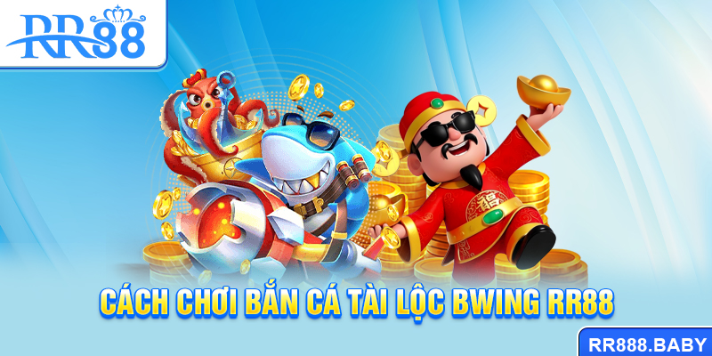 Cách chơi bắn cá Tài Lộc Bwing RR88