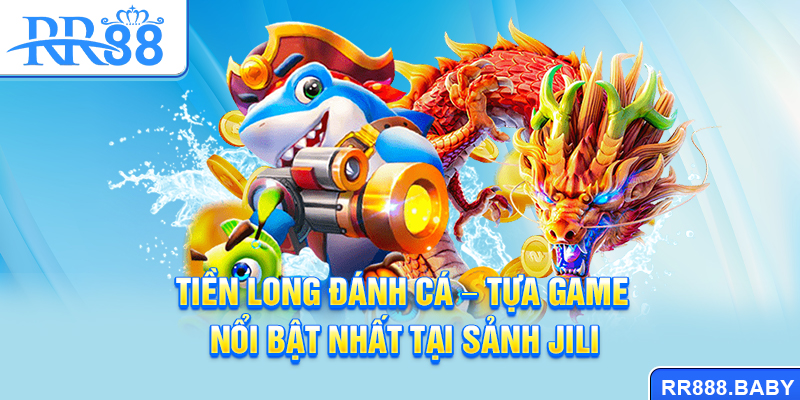 Tiền Long đánh cá - Tựa game nổi bật nhất tại sảnh JILI
